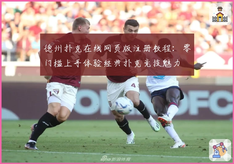 德州扑克在线网页版注册教程：零门槛上手体验经典扑克竞技魅力