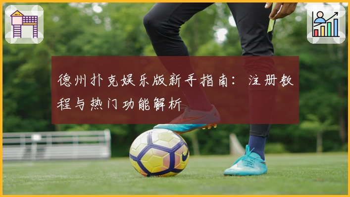 德州扑克娱乐版新手指南:注册教程与热门功能解析