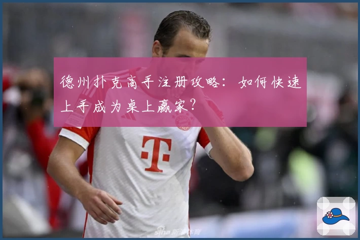 德州扑克高手注册攻略：如何快速上手成为桌上赢家？