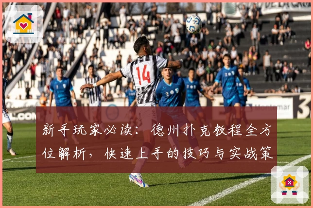 新手玩家必读：德州扑克教程全方位解析，快速上手的技巧与实战策略