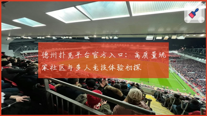 德州扑克平台官方入口：高质量玩家社区与多人竞技体验初探