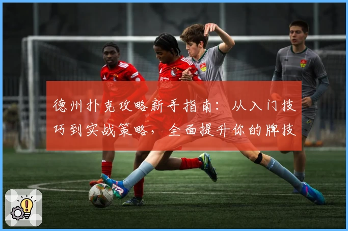 德州扑克攻略新手指南：从入门技巧到实战策略，全面提升你的牌技