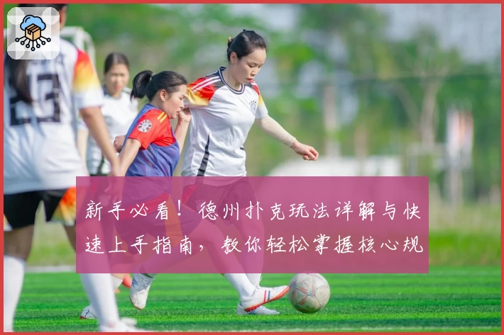 新手必看！德州扑克玩法详解与快速上手指南，教你轻松掌握核心规则与策略