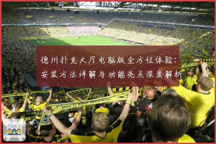 德州扑克大厅电脑版全方位体验：安装方法详解与功能亮点深度解析