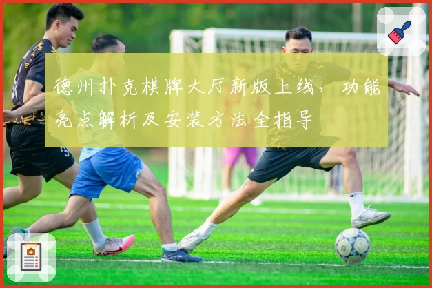 德州扑克棋牌大厅新版上线，功能亮点解析及安装方法全指导