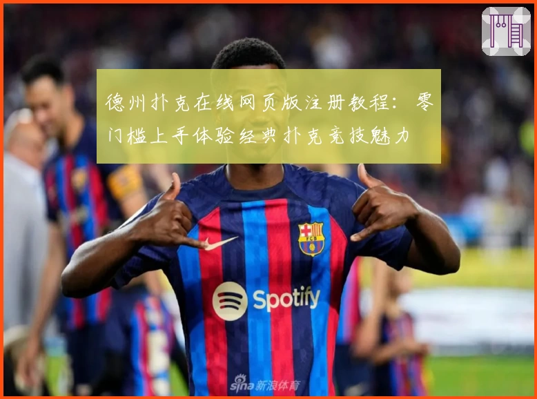 德州扑克在线网页版注册教程：零门槛上手体验经典扑克竞技魅力