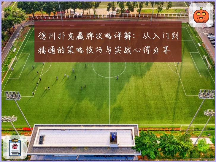 德州扑克赢牌攻略详解：从入门到精通的策略技巧与实战心得分享