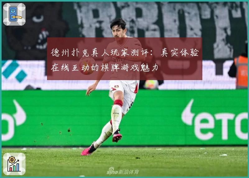 德州扑克真人玩家测评:真实体验在线互动的棋牌游戏魅力