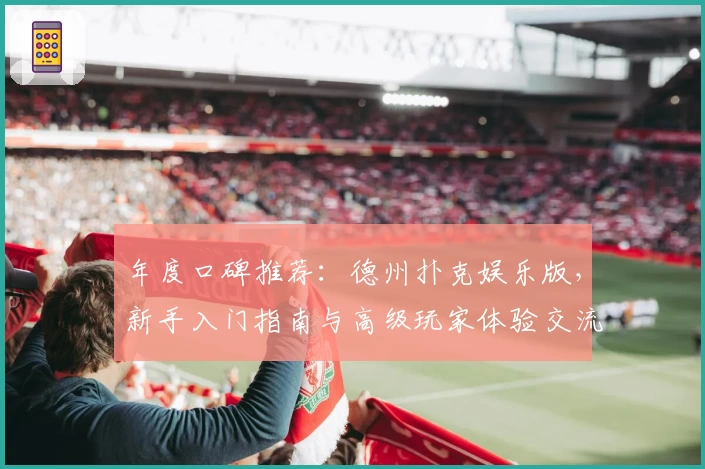 年度口碑推荐：德州扑克娱乐版，新手入门指南与高级玩家体验交流