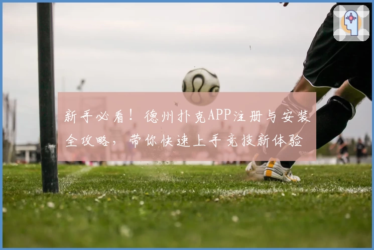 新手必看！德州扑克APP注册与安装全攻略，带你快速上手竞技新体验