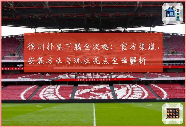 德州扑克下载全攻略：官方渠道、安装方法与玩法亮点全面解析