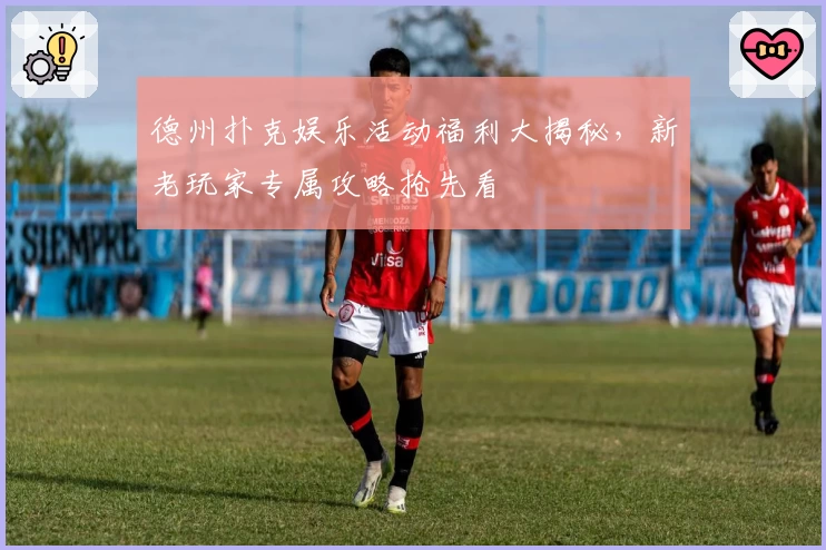 德州扑克娱乐活动福利大揭秘，新老玩家专属攻略抢先看