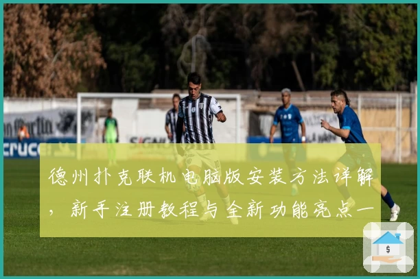 德州扑克联机电脑版安装方法详解，新手注册教程与全新功能亮点一览