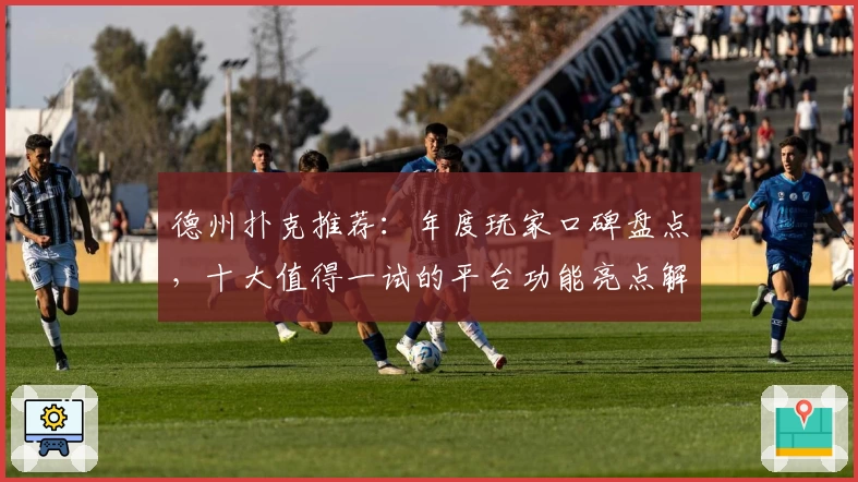 德州扑克推荐：年度玩家口碑盘点，十大值得一试的平台功能亮点解析