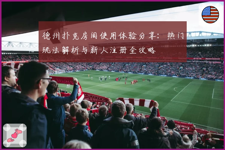 德州扑克房间使用体验分享:热门玩法解析与新人注册全攻略