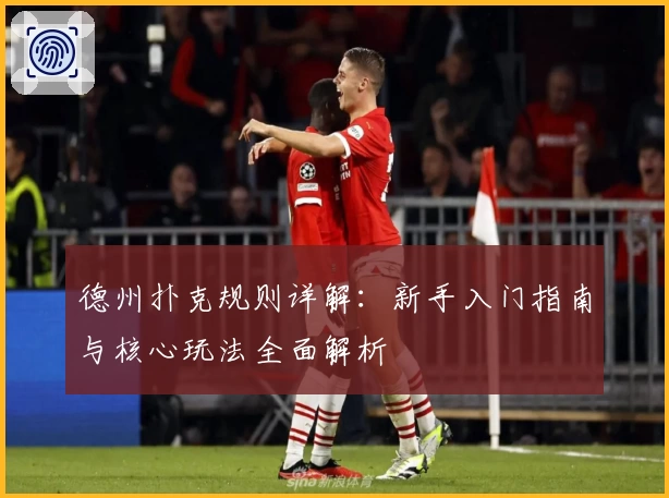 德州扑克规则详解：新手入门指南与核心玩法全面解析