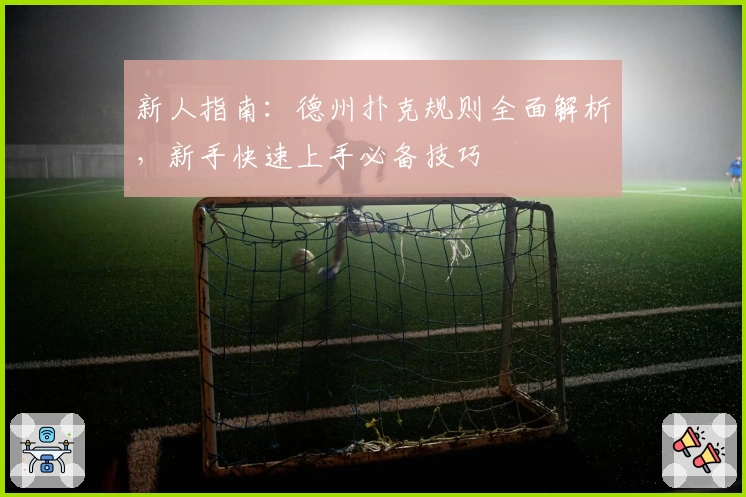 新人指南：德州扑克规则全面解析，新手快速上手必备技巧