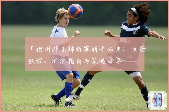 「德州扑克锦标赛新手必看：注册教程、玩法指南与策略分享」