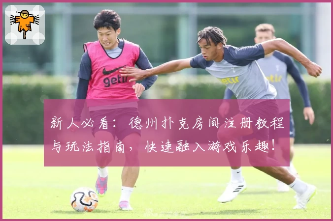 新人必看：德州扑克房间注册教程与玩法指南，快速融入游戏乐趣！