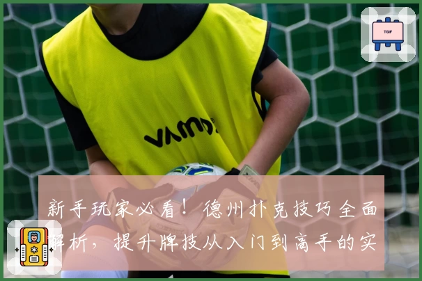 新手玩家必看！德州扑克技巧全面解析，提升牌技从入门到高手的实用指南