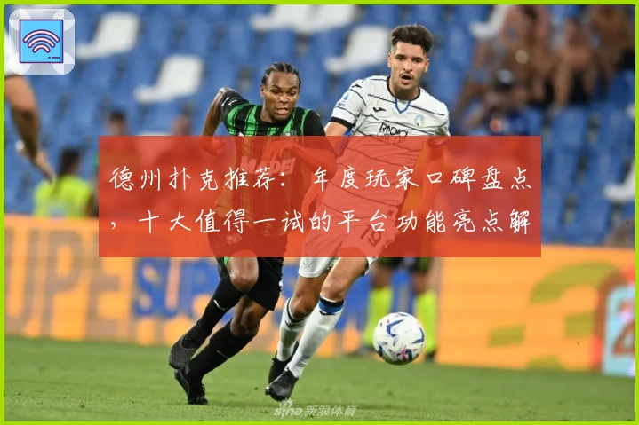 德州扑克推荐：年度玩家口碑盘点，十大值得一试的平台功能亮点解析