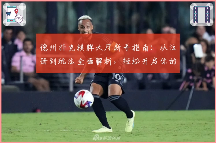 德州扑克棋牌大厅新手指南：从注册到玩法全面解析，轻松开启你的扑克之旅