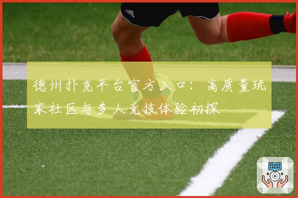 德州扑克平台官方入口：高质量玩家社区与多人竞技体验初探