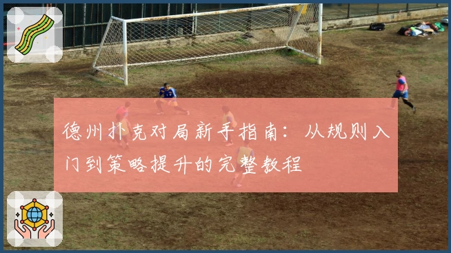 德州扑克对局新手指南：从规则入门到策略提升的完整教程