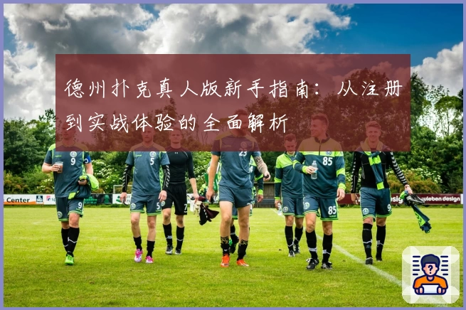 德州扑克真人版新手指南：从注册到实战体验的全面解析