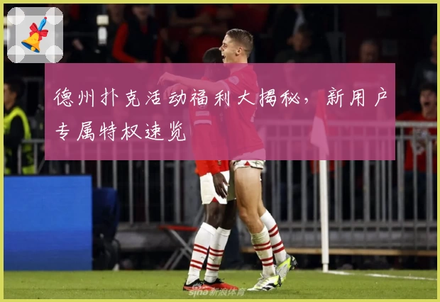 德州扑克活动福利大揭秘，新用户专属特权速览