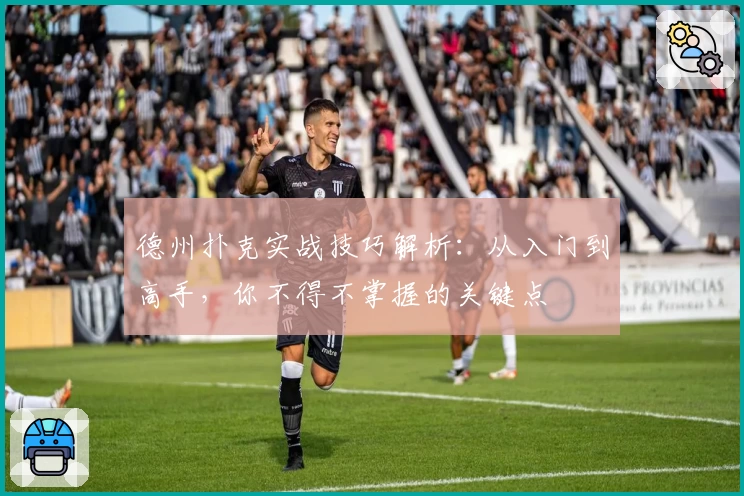 德州扑克实战技巧解析：从入门到高手，你不得不掌握的关键点