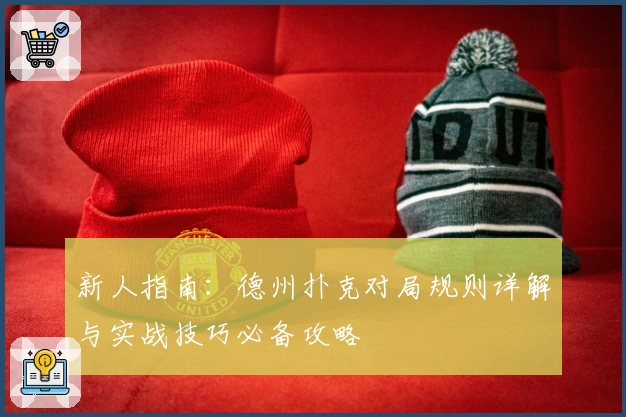 新人指南：德州扑克对局规则详解与实战技巧必备攻略