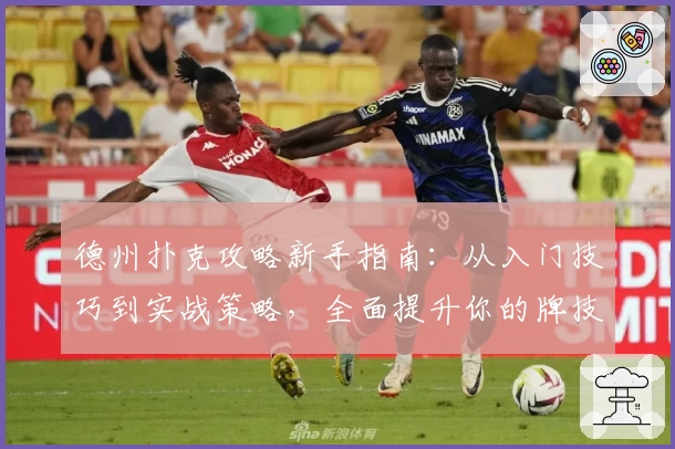 德州扑克攻略新手指南：从入门技巧到实战策略，全面提升你的牌技