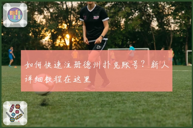 如何快速注册德州扑克账号？新人详细教程在这里