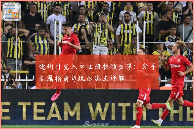 德州扑克入口注册教程分享：新手专属指南与玩法亮点详解