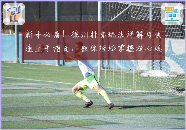 新手必看！德州扑克玩法详解与快速上手指南，教你轻松掌握核心规则与策略