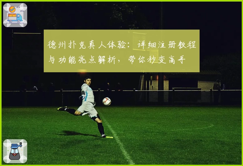 德州扑克真人体验：详细注册教程与功能亮点解析，带你秒变高手