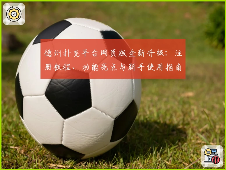 德州扑克平台网页版全新升级：注册教程、功能亮点与新手使用指南全过程解析