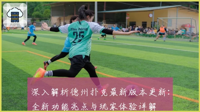 深入解析德州扑克最新版本更新：全新功能亮点与玩家体验详解