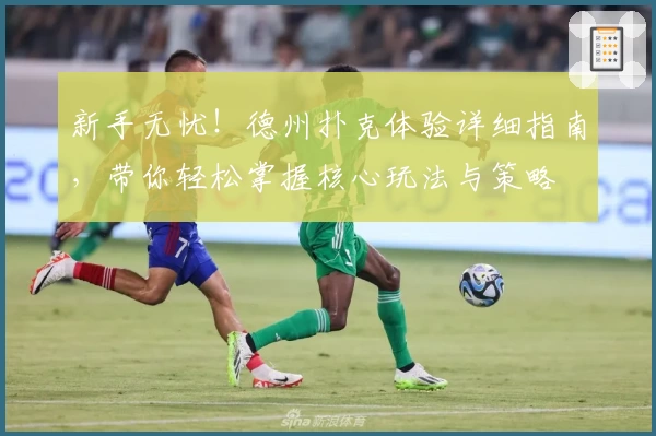 新手无忧！德州扑克体验详细指南，带你轻松掌握核心玩法与策略