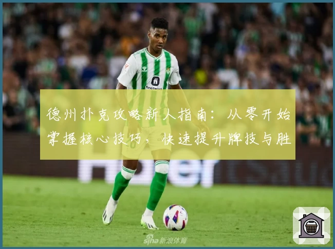 德州扑克攻略新人指南：从零开始掌握核心技巧，快速提升牌技与胜率