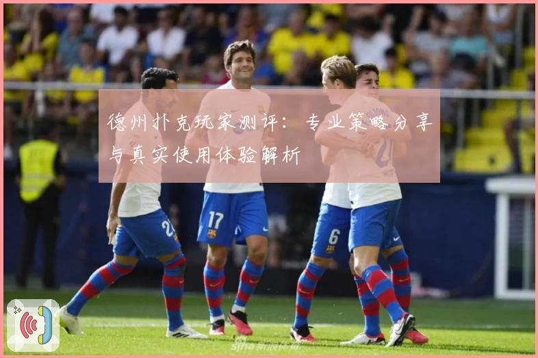 德州扑克玩家测评:专业策略分享与真实使用体验解析