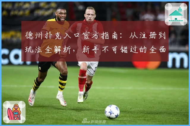 德州扑克入口官方指南:从注册到玩法全解析,新手不可错过的全面教程
