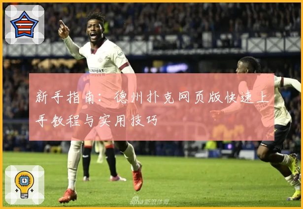 新手指南：德州扑克网页版快速上手教程与实用技巧