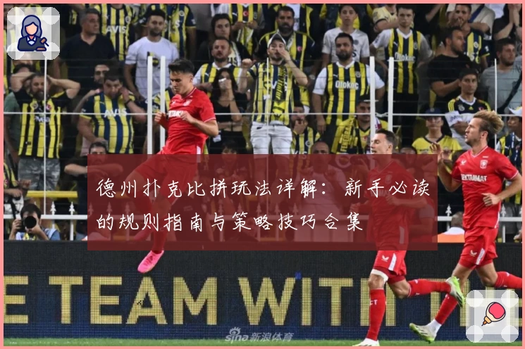 德州扑克比拼玩法详解：新手必读的规则指南与策略技巧合集