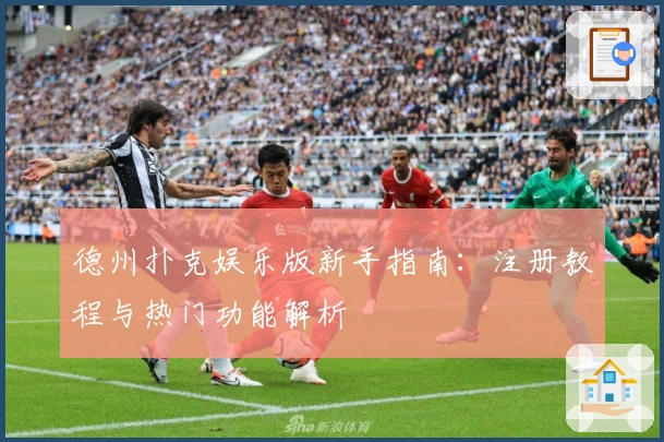 德州扑克娱乐版新手指南：注册教程与热门功能解析