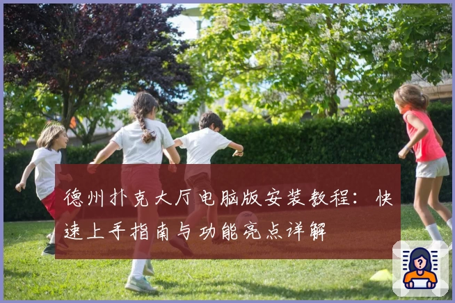 德州扑克大厅电脑版安装教程：快速上手指南与功能亮点详解