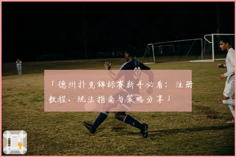 「德州扑克锦标赛新手必看：注册教程、玩法指南与策略分享」