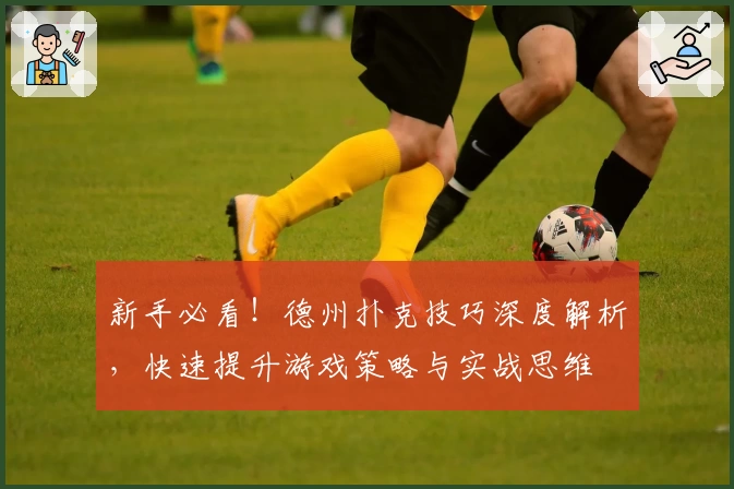 新手必看！德州扑克技巧深度解析，快速提升游戏策略与实战思维