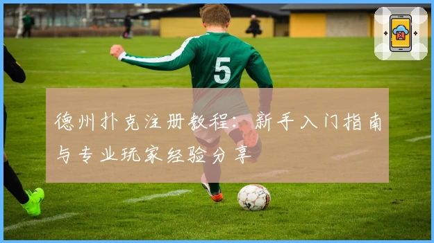 德州扑克注册教程：新手入门指南与专业玩家经验分享